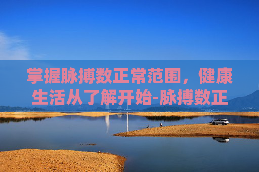 掌握脉搏数正常范围，健康生活从了解开始-脉搏数正常范围是多少