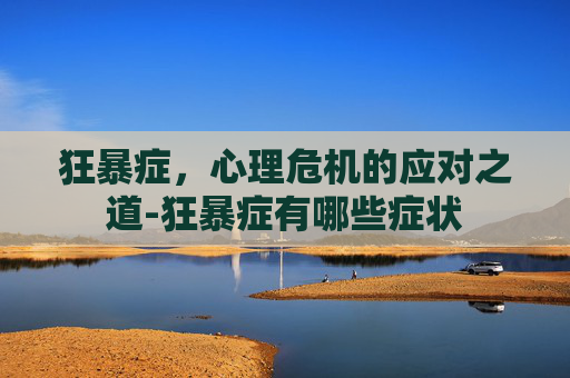 狂暴症,心理危机的应对之道-狂暴症有哪些症状 狂暴症,心理危机的应对之道-狂暴症有哪些症状