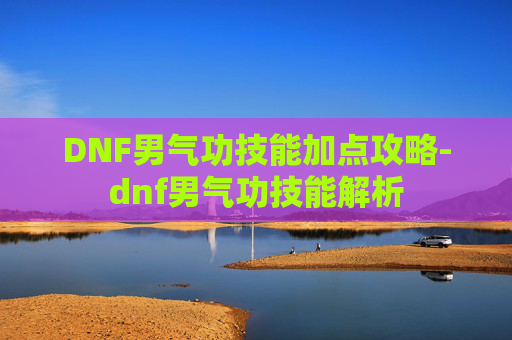 DNF男气功技能加点攻略-dnf男气功技能解析