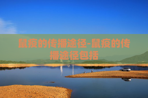 鼠疫的传播途径-鼠疫的传播途径包括