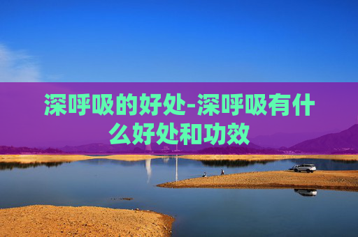 深呼吸的好处-深呼吸有什么好处和功效