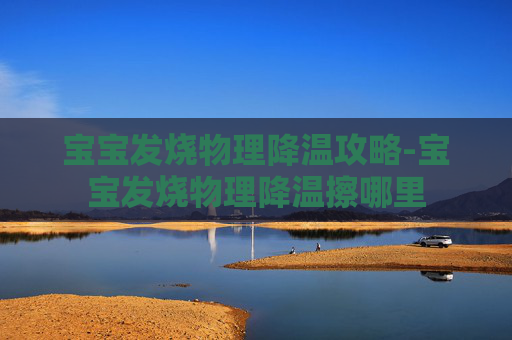 宝宝发烧物理降温攻略-宝宝发烧物理降温擦哪里