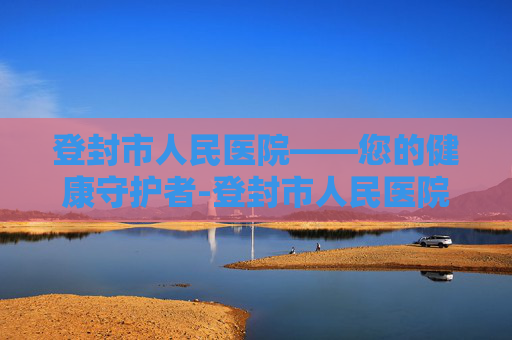登封市人民医院——您的健康守护者-登封市人民医院地址