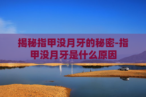 揭秘指甲没月牙的秘密-指甲没月牙是什么原因 揭秘指甲没月牙的秘密-指甲没月牙是什么原因