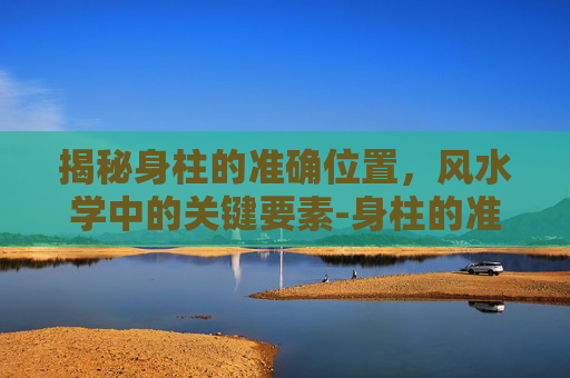 揭秘身柱的准确位置，风水学中的关键要素-身柱的准确位置图