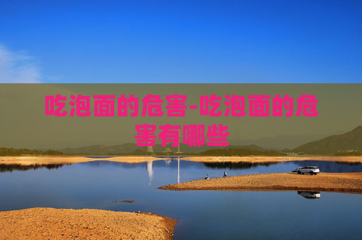 吃泡面的危害-吃泡面的危害有哪些