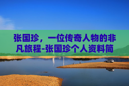 张国珍，一位传奇人物的非凡旅程-张国珍个人资料简介