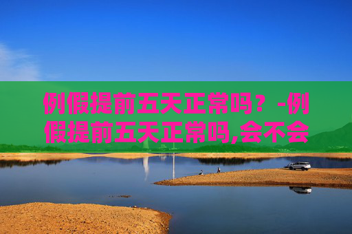 例假提前五天正常吗?-例假提前五天正常吗,会不会是流产 例假提前五天正常吗?-例假提前五天正常吗,会不会是流产