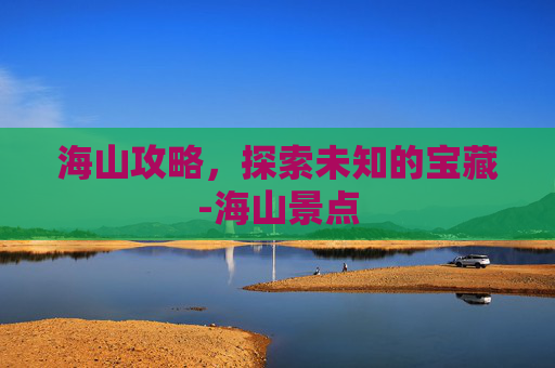 海山攻略，探索未知的宝藏-海山景点