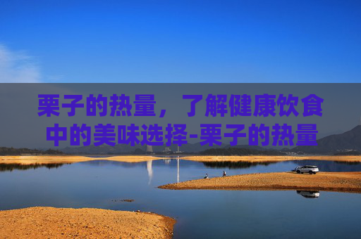 栗子的热量,了解健康饮食中的美味选择-栗子的热量高不高 栗子的热量,了解健康饮食中的美味选择-栗子的热量高不高