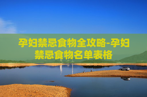 孕妇禁忌食物全攻略-孕妇禁忌食物名单表格 孕妇禁忌食物全攻略-孕妇禁忌食物名单表格