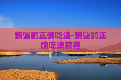 螃蟹的正确吃法-螃蟹的正确吃法教程 螃蟹的正确吃法-螃蟹的正确吃法教程