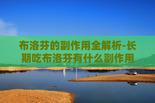 布洛芬的副作用全解析-长期吃布洛芬有什么副作用 布洛芬的副作用全解析-长期吃布洛芬有什么副作用