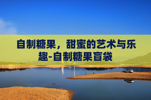 自制糖果，甜蜜的艺术与乐趣-自制糖果盲袋