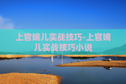 上官婉儿实战技巧-上官婉儿实战技巧小说