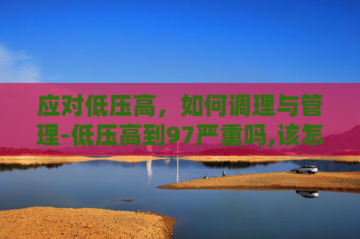 应对低压高，如何调理与管理-低压高到97严重吗,该怎么调理