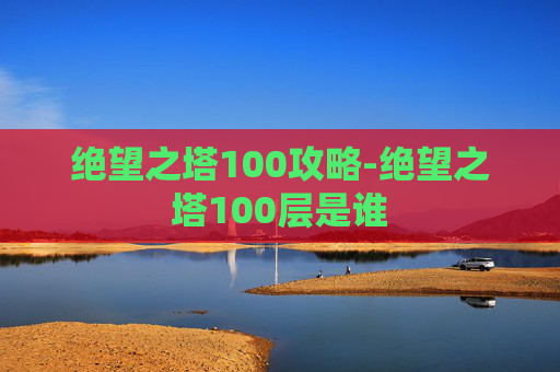 绝望之塔100攻略-绝望之塔100层是谁