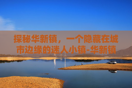 探秘华新镇，一个隐藏在城市边缘的迷人小镇-华新镇邮编