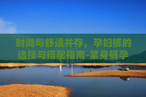 时尚与舒适并存，孕妇裤的选择与搭配指南-紧身裤孕妇