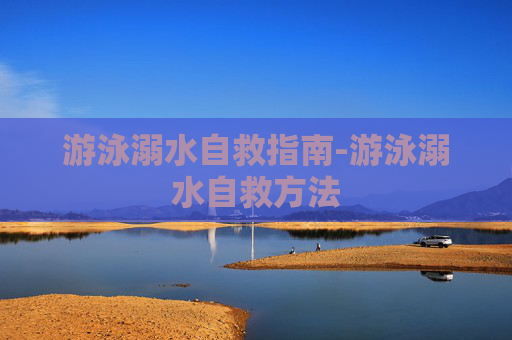 游泳溺水自救指南-游泳溺水自救方法
