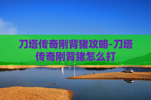刀塔传奇刚背猪攻略-刀塔传奇刚背猪怎么打