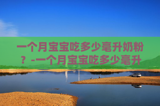 一个月宝宝吃多少毫升奶粉？-一个月宝宝吃多少毫升奶粉合适