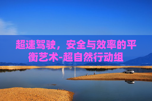 超速驾驶，安全与效率的平衡艺术-超自然行动组