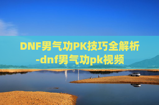 DNF男气功PK技巧全解析-dnf男气功pk视频