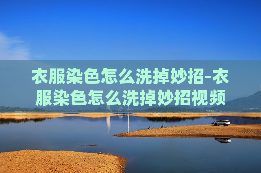 衣服染色怎么洗掉妙招-衣服染色怎么洗掉妙招视频