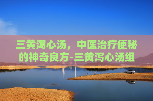 三黄泻心汤，中医治疗便秘的神奇良方-三黄泻心汤组成