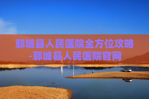 郓城县人民医院全方位攻略-郓城县人民医院官网