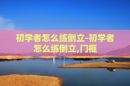 初学者怎么练倒立-初学者怎么练倒立,门框