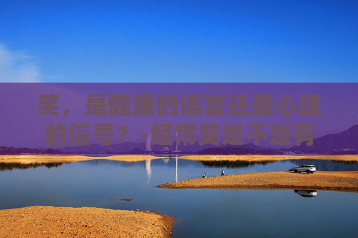 笑，是健康的语言还是心理的信号？-经常笑是不是有病的表现