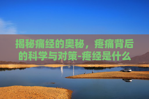 揭秘痛经的奥秘，疼痛背后的科学与对策-疼经是什么原因