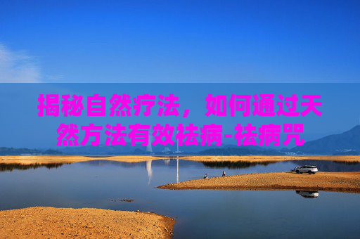 揭秘自然疗法，如何通过天然方法有效祛病-祛病咒
