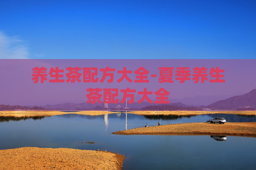 养生茶配方大全-夏季养生茶配方大全