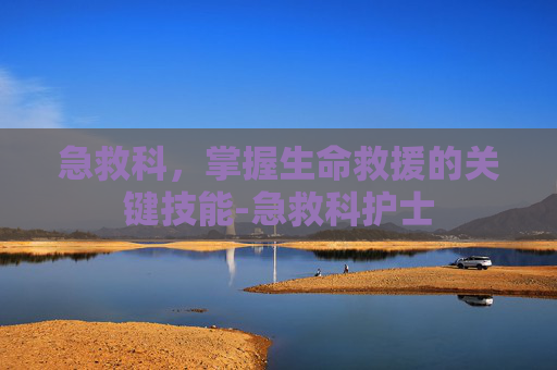 急救科，掌握生命救援的关键技能-急救科护士