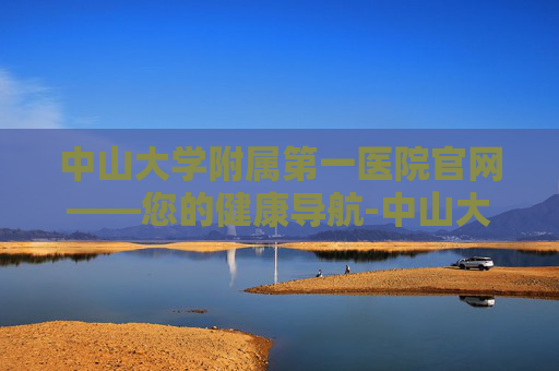 中山大学附属第一医院官网——您的健康导航-中山大学附属第一医院官网进修