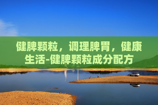 健脾颗粒，调理脾胃，健康生活-健脾颗粒成分配方