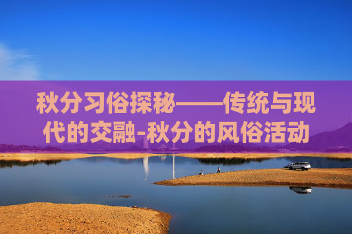 秋分习俗探秘——传统与现代的交融-秋分的风俗活动和寓意