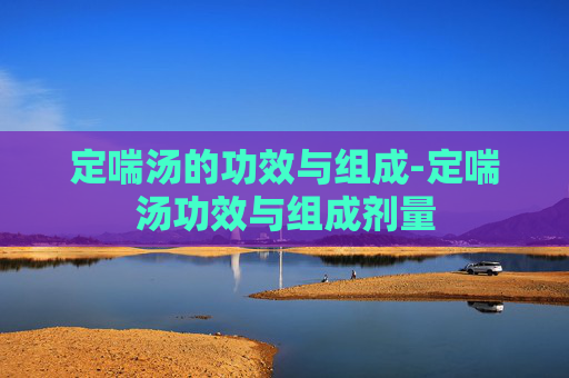 定喘汤的功效与组成-定喘汤功效与组成剂量