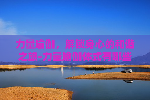 力量瑜伽，解锁身心的和谐之旅-力量瑜伽体式有哪些