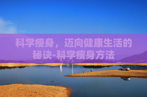科学瘦身，迈向健康生活的秘诀-科学瘦身方法