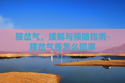 腰岔气，缓解与预防指南-腰岔气疼怎么回事