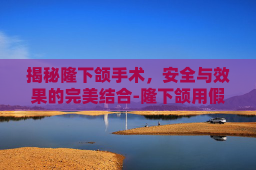 揭秘隆下颌手术,安全与效果的完美结合-隆下颌用假体和隆鼻用假体会不会得骨髓病?把骨头整坏? 揭秘隆下颌手术,安全与效果的完美结合-隆下颌用假体和隆鼻用假体会不会得骨髓病?把骨头整坏?