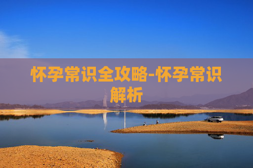 怀孕常识全攻略-怀孕常识解析 怀孕常识全攻略-怀孕常识解析