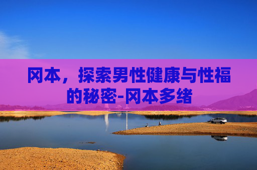 冈本，探索男性健康与性福的秘密-冈本多绪