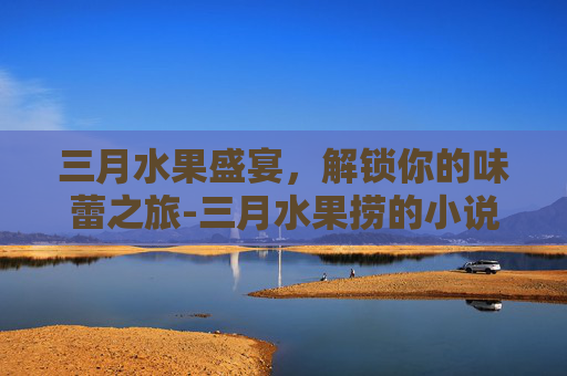 三月水果盛宴，解锁你的味蕾之旅-三月水果捞的小说