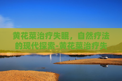 黄花菜治疗失眠，自然疗法的现代探索-黄花菜治疗失眠怎样吃法放多少
