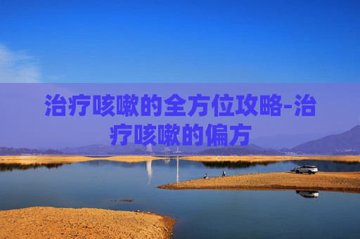 治疗咳嗽的全方位攻略-治疗咳嗽的偏方